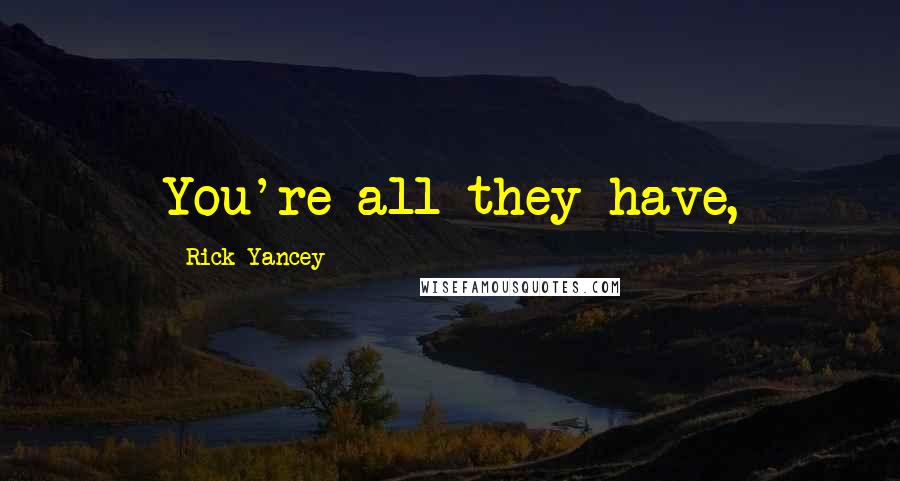 Rick Yancey Quotes: You're all they have,