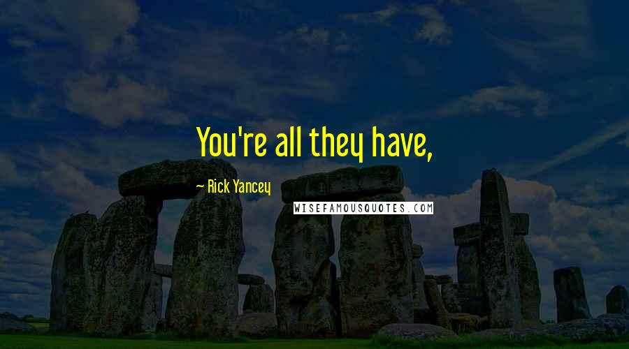 Rick Yancey Quotes: You're all they have,