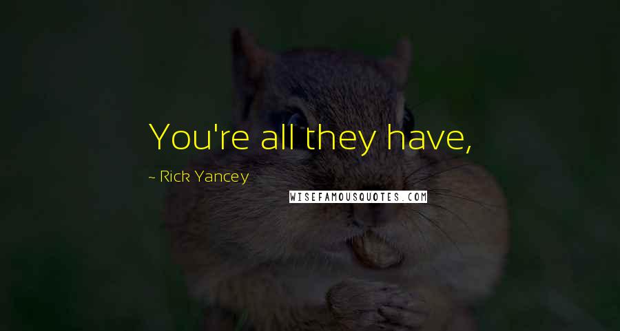 Rick Yancey Quotes: You're all they have,