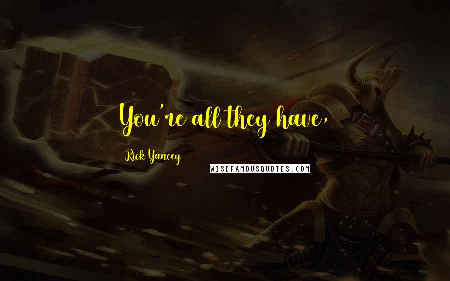 Rick Yancey Quotes: You're all they have,