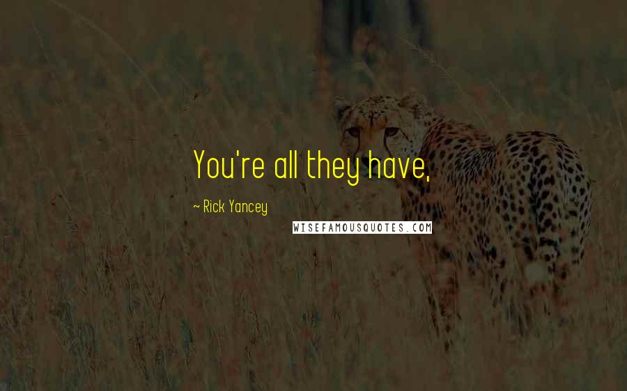 Rick Yancey Quotes: You're all they have,