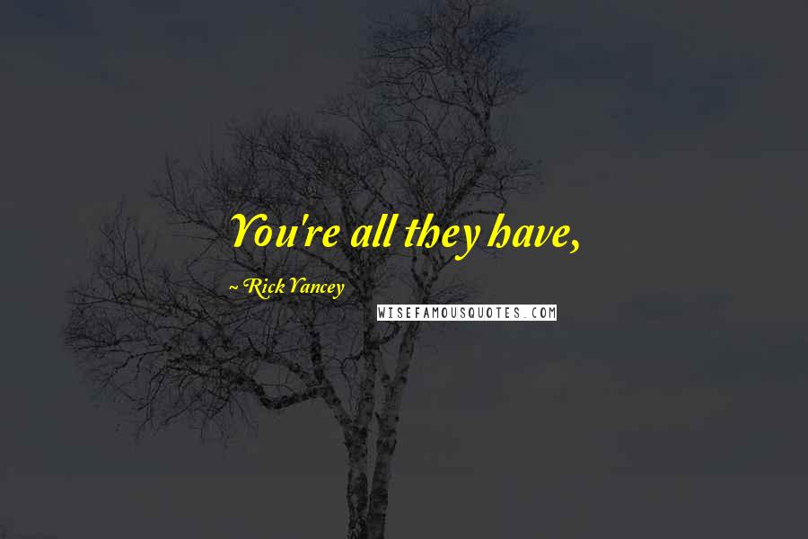 Rick Yancey Quotes: You're all they have,