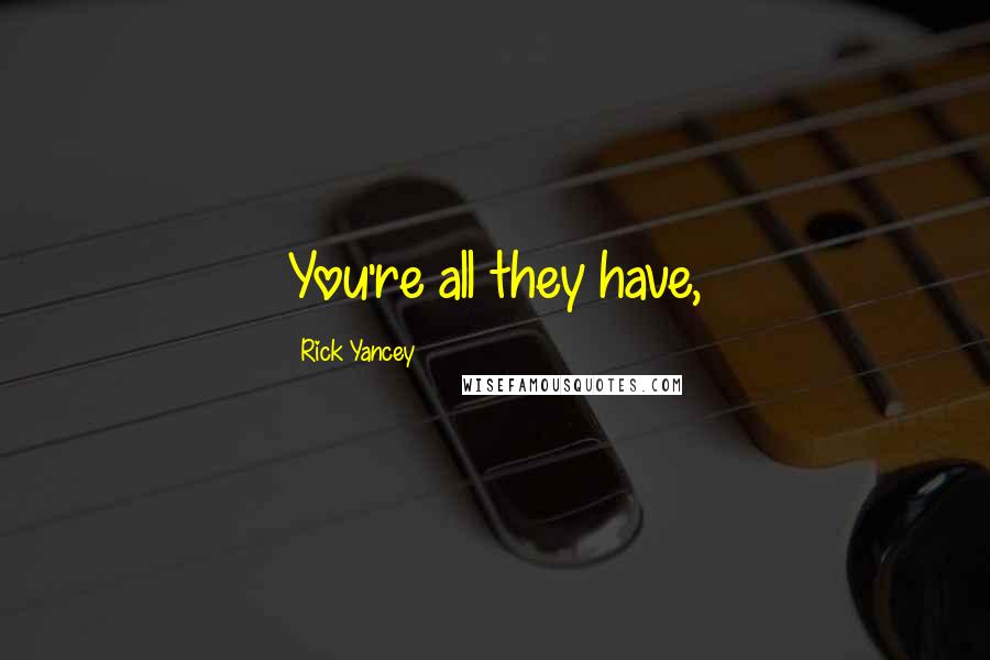 Rick Yancey Quotes: You're all they have,