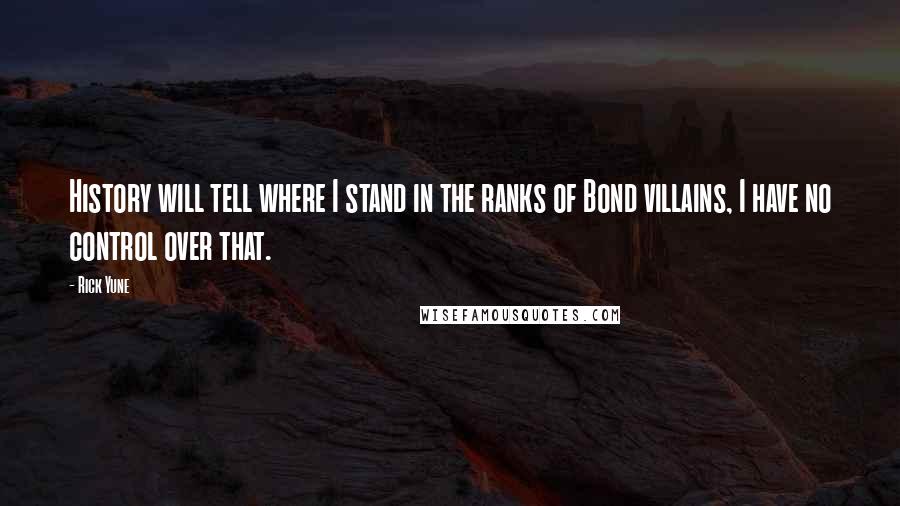 Rick Yune Quotes: History will tell where I stand in the ranks of Bond villains, I have no control over that.