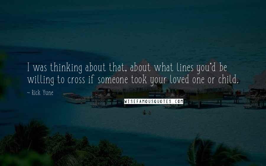 Rick Yune Quotes: I was thinking about that, about what lines you'd be willing to cross if someone took your loved one or child.