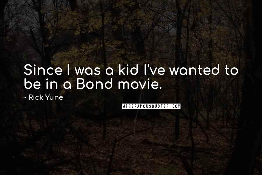 Rick Yune Quotes: Since I was a kid I've wanted to be in a Bond movie.