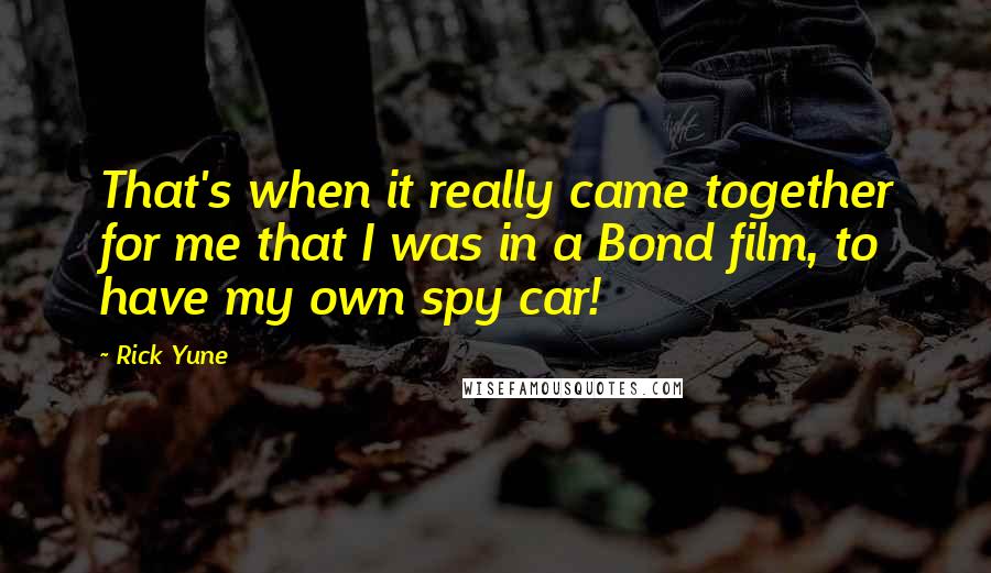 Rick Yune Quotes: That's when it really came together for me that I was in a Bond film, to have my own spy car!