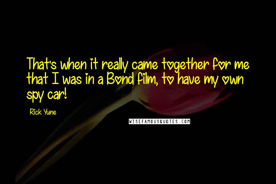 Rick Yune Quotes: That's when it really came together for me that I was in a Bond film, to have my own spy car!