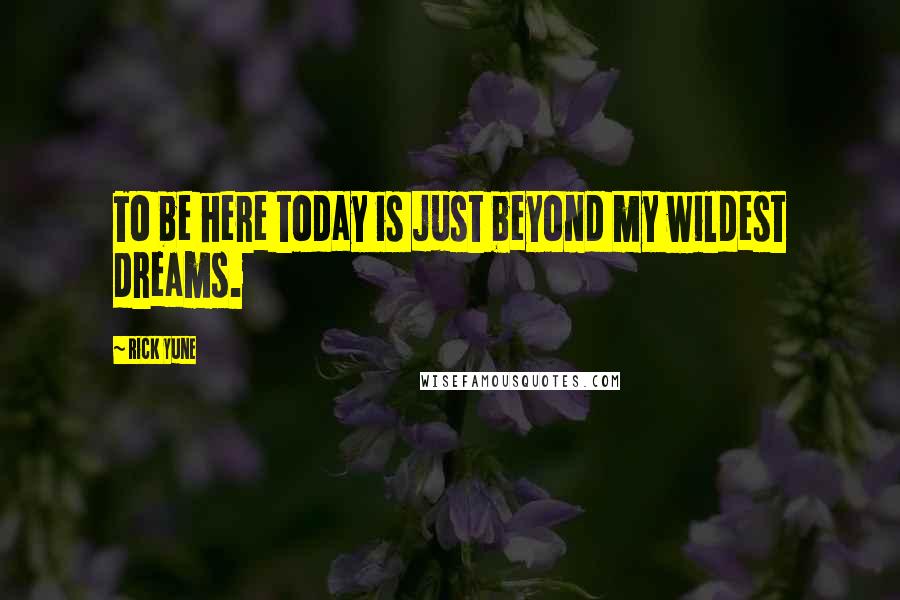 Rick Yune Quotes: To be here today is just beyond my wildest dreams.