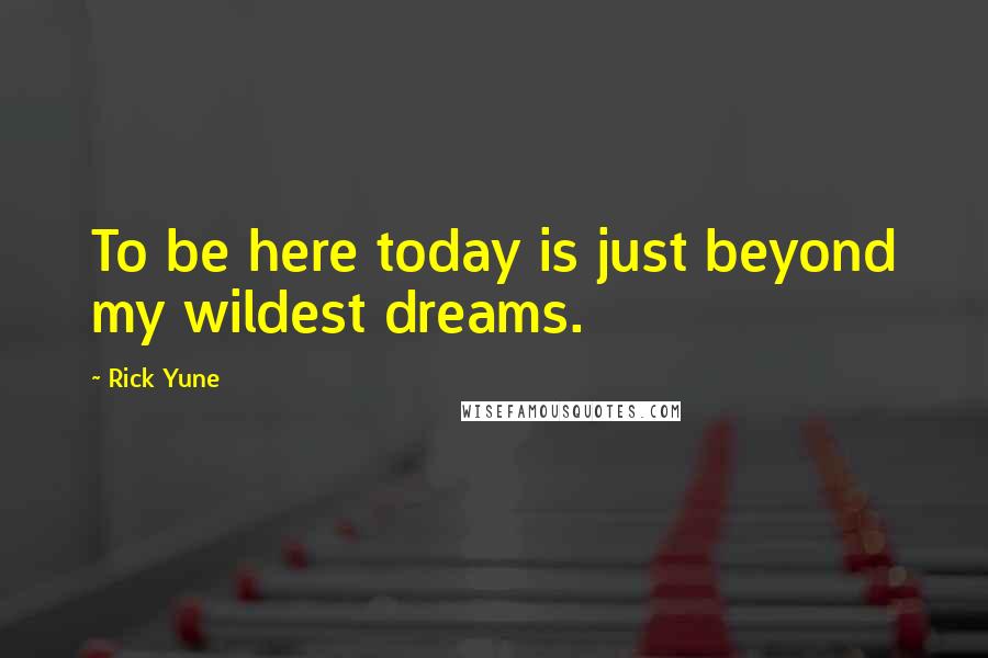 Rick Yune Quotes: To be here today is just beyond my wildest dreams.