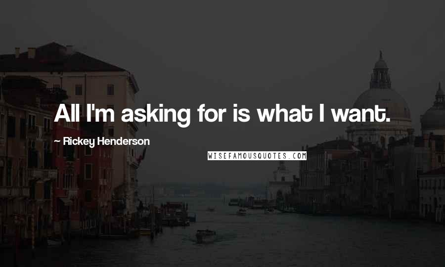 Rickey Henderson Quotes: All I'm asking for is what I want.