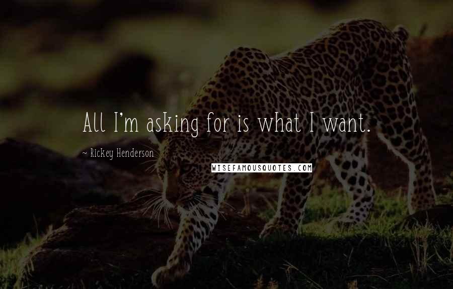 Rickey Henderson Quotes: All I'm asking for is what I want.