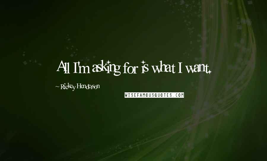 Rickey Henderson Quotes: All I'm asking for is what I want.