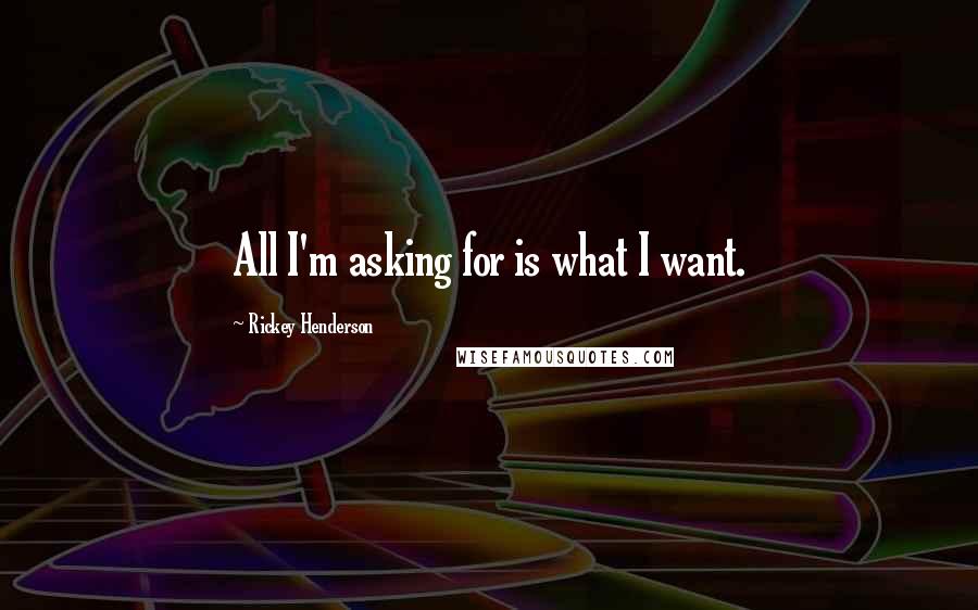 Rickey Henderson Quotes: All I'm asking for is what I want.