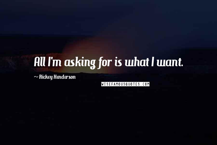 Rickey Henderson Quotes: All I'm asking for is what I want.