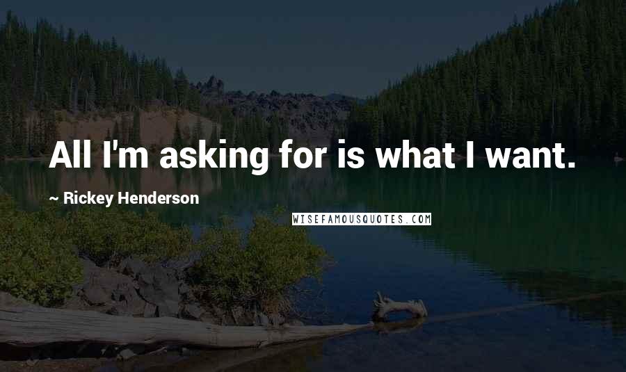 Rickey Henderson Quotes: All I'm asking for is what I want.