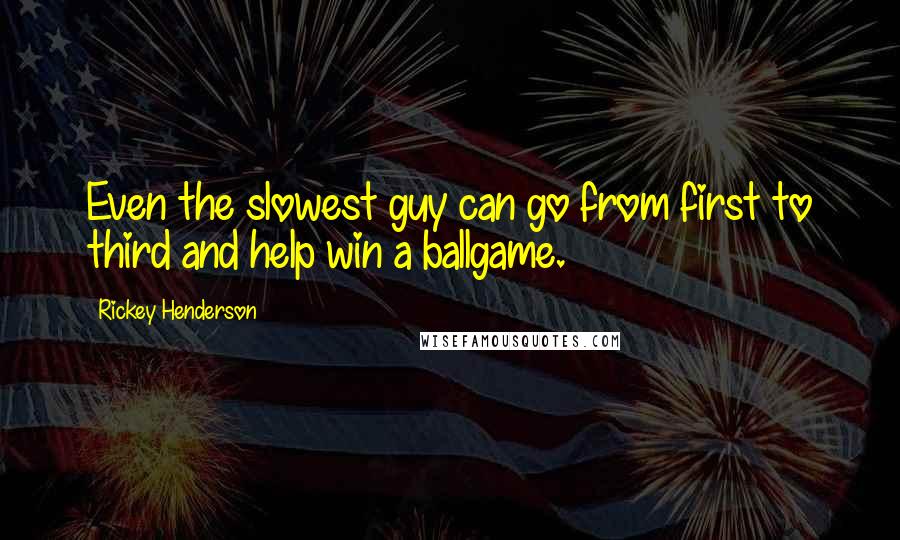 Rickey Henderson Quotes: Even the slowest guy can go from first to third and help win a ballgame.