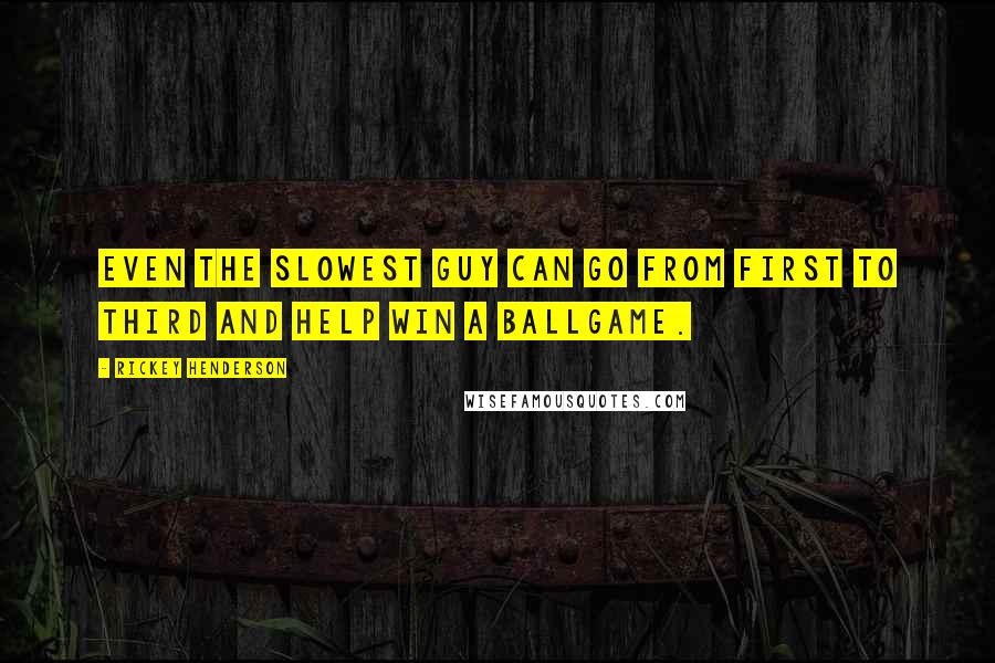 Rickey Henderson Quotes: Even the slowest guy can go from first to third and help win a ballgame.