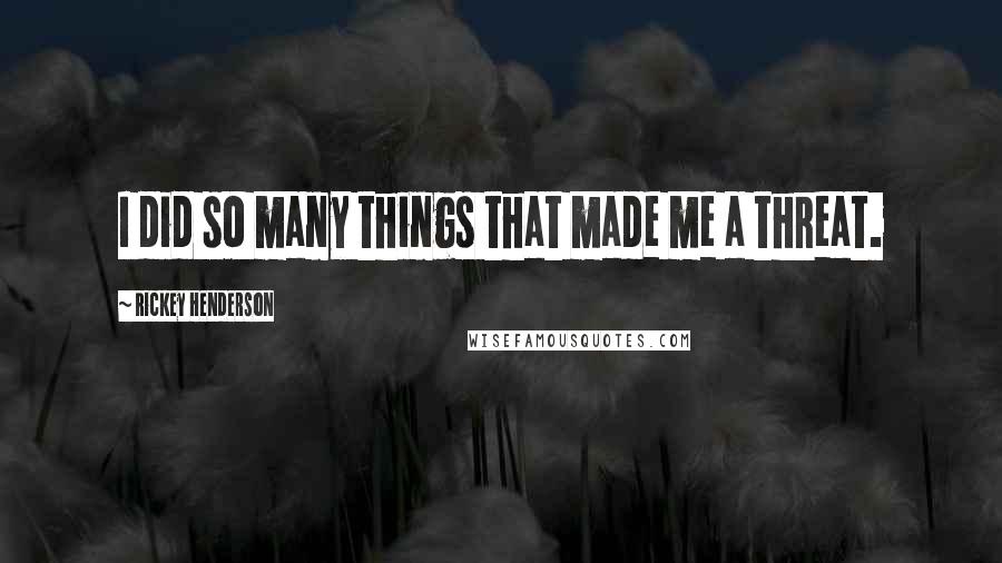 Rickey Henderson Quotes: I did so many things that made me a threat.