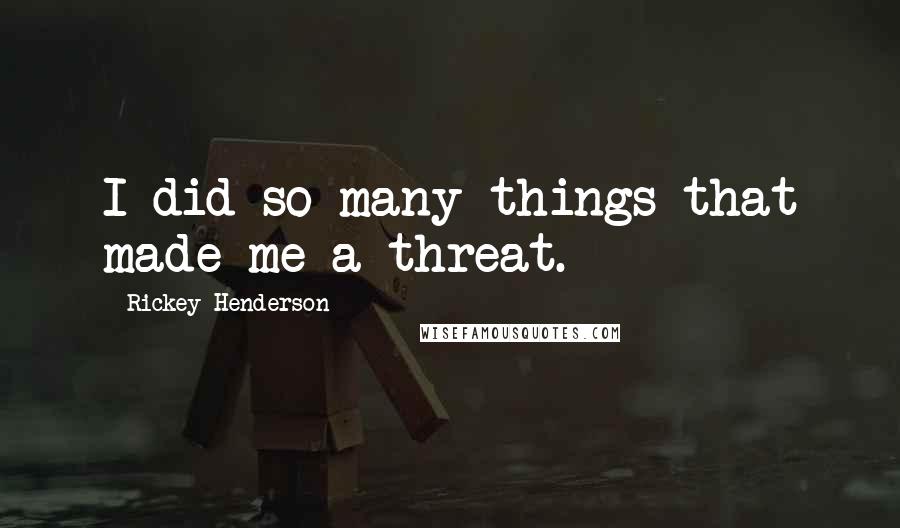 Rickey Henderson Quotes: I did so many things that made me a threat.