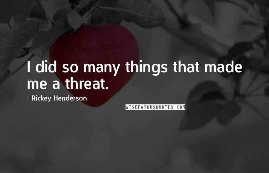 Rickey Henderson Quotes: I did so many things that made me a threat.