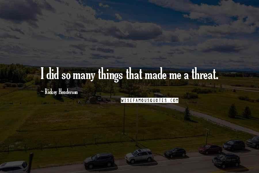 Rickey Henderson Quotes: I did so many things that made me a threat.