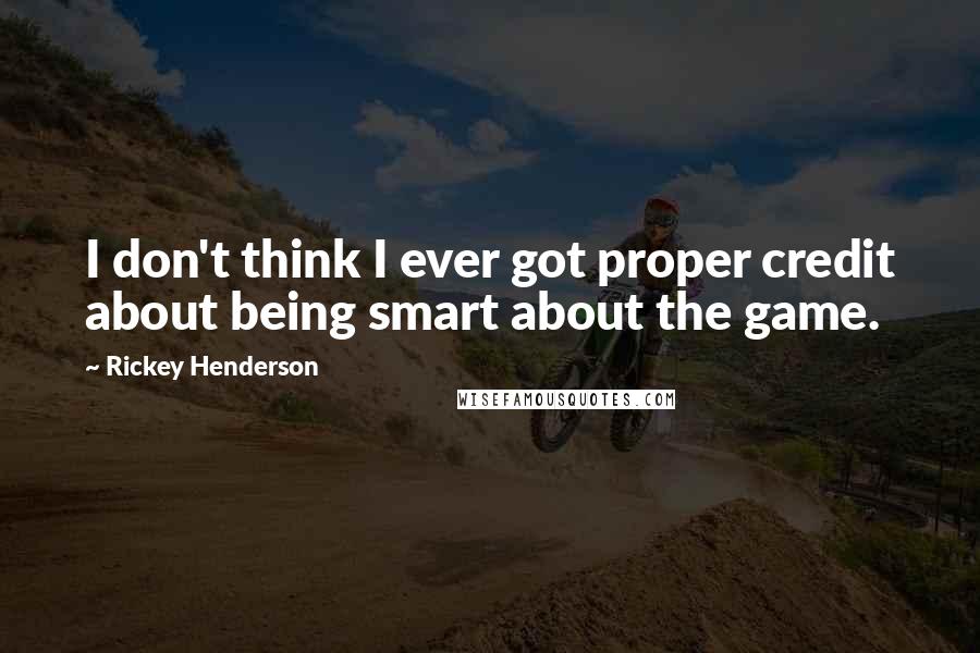 Rickey Henderson Quotes: I don't think I ever got proper credit about being smart about the game.