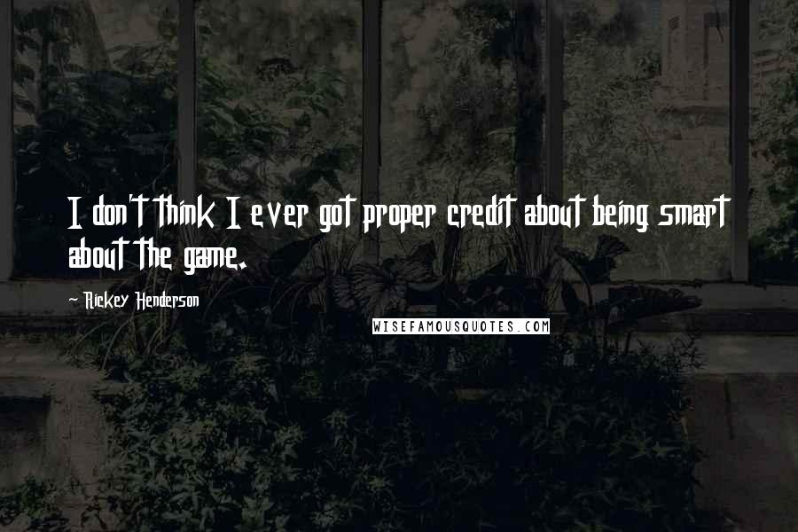 Rickey Henderson Quotes: I don't think I ever got proper credit about being smart about the game.