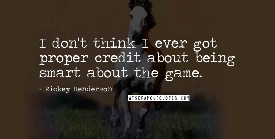 Rickey Henderson Quotes: I don't think I ever got proper credit about being smart about the game.