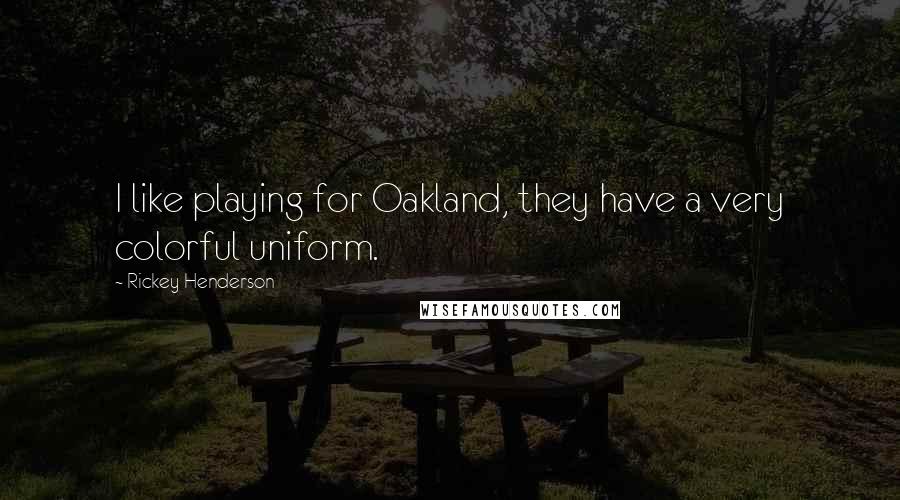 Rickey Henderson Quotes: I like playing for Oakland, they have a very colorful uniform.
