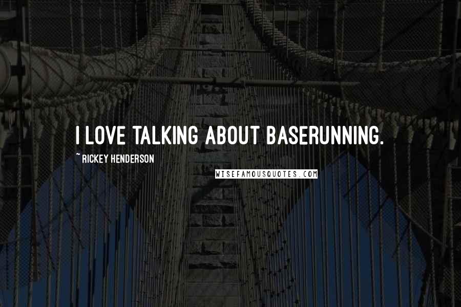 Rickey Henderson Quotes: I love talking about baserunning.