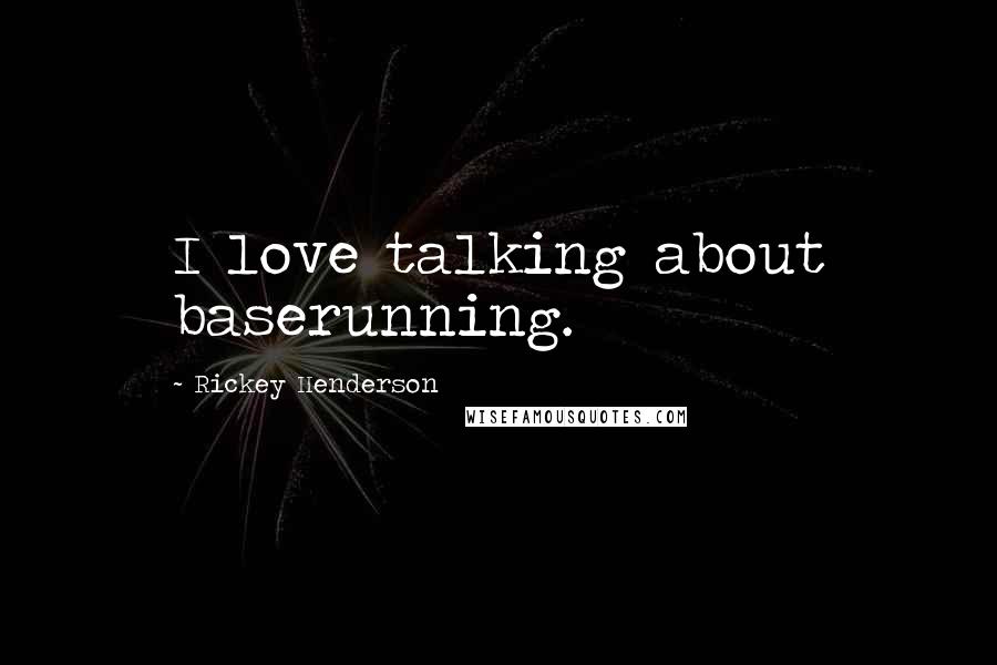 Rickey Henderson Quotes: I love talking about baserunning.