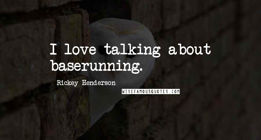 Rickey Henderson Quotes: I love talking about baserunning.