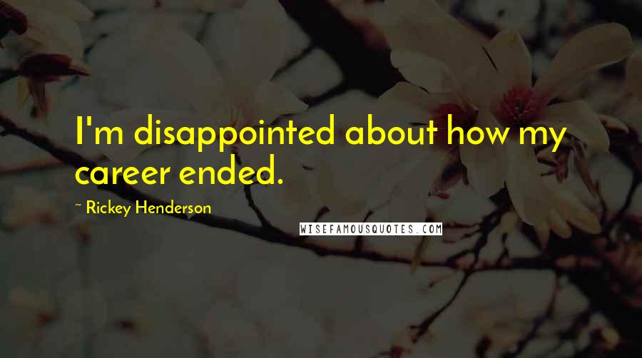 Rickey Henderson Quotes: I'm disappointed about how my career ended.