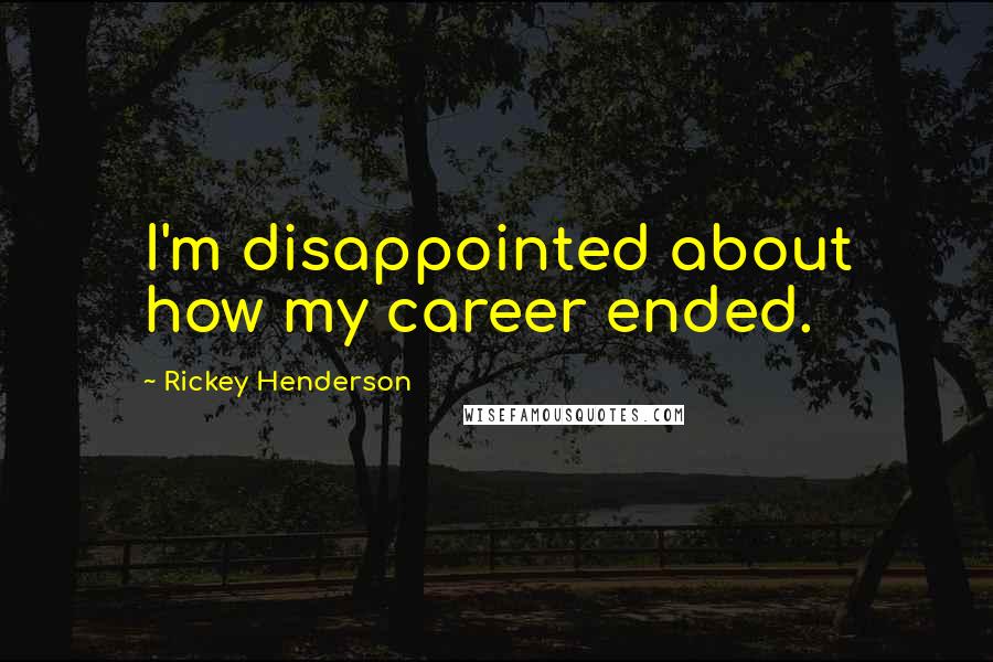 Rickey Henderson Quotes: I'm disappointed about how my career ended.