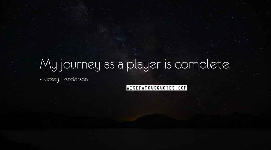 Rickey Henderson Quotes: My journey as a player is complete.