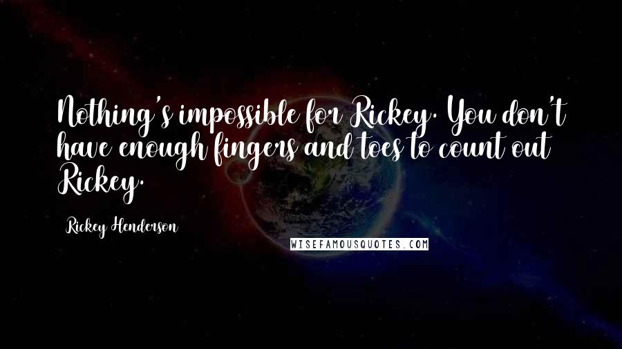 Rickey Henderson Quotes: Nothing's impossible for Rickey. You don't have enough fingers and toes to count out Rickey.