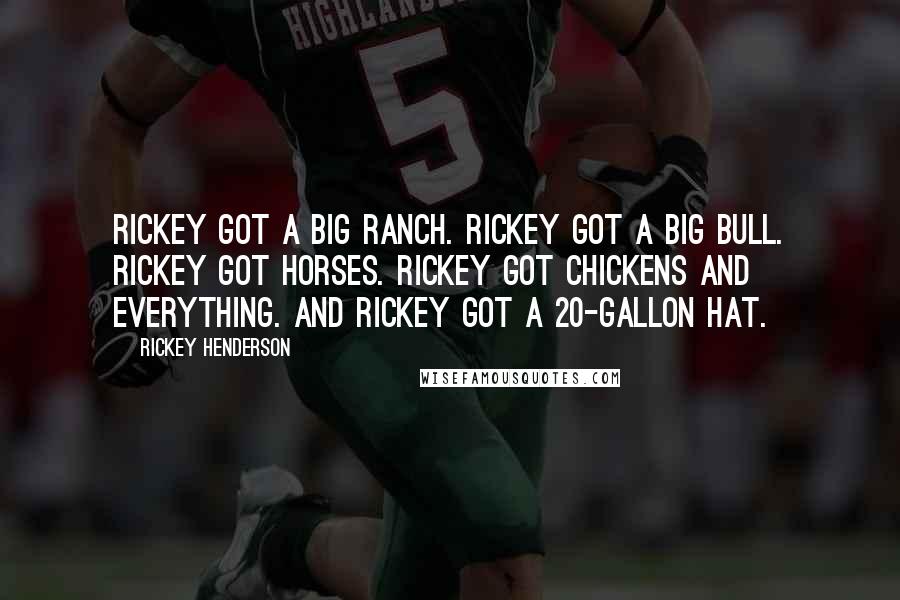 Rickey Henderson Quotes: Rickey got a big ranch. Rickey got a big bull. Rickey got horses. Rickey got chickens and everything. And Rickey got a 20-gallon hat.