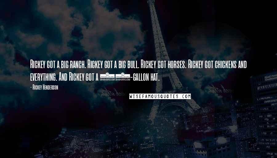 Rickey Henderson Quotes: Rickey got a big ranch. Rickey got a big bull. Rickey got horses. Rickey got chickens and everything. And Rickey got a 20-gallon hat.
