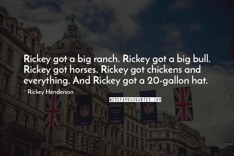 Rickey Henderson Quotes: Rickey got a big ranch. Rickey got a big bull. Rickey got horses. Rickey got chickens and everything. And Rickey got a 20-gallon hat.