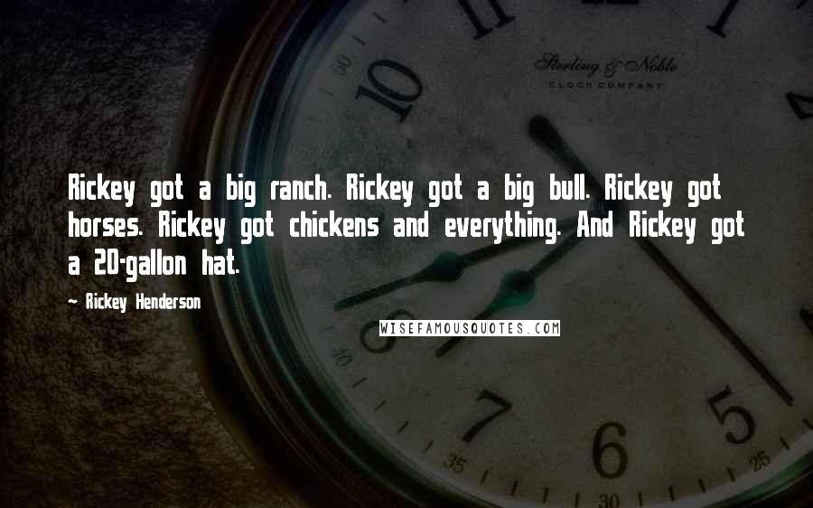 Rickey Henderson Quotes: Rickey got a big ranch. Rickey got a big bull. Rickey got horses. Rickey got chickens and everything. And Rickey got a 20-gallon hat.