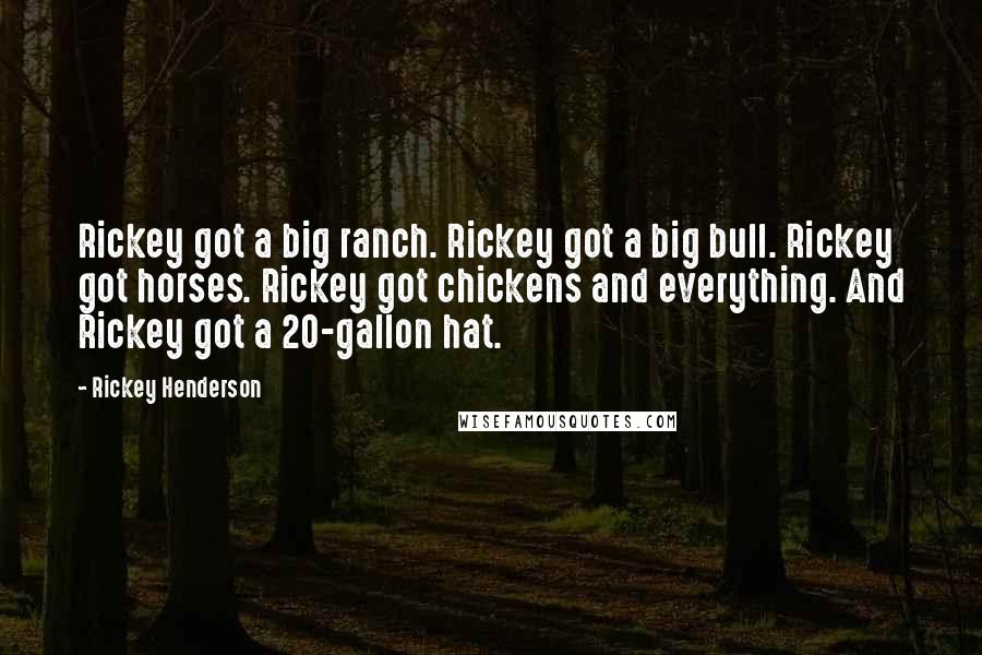 Rickey Henderson Quotes: Rickey got a big ranch. Rickey got a big bull. Rickey got horses. Rickey got chickens and everything. And Rickey got a 20-gallon hat.