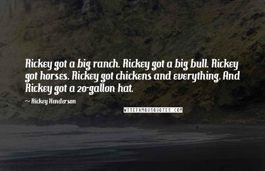 Rickey Henderson Quotes: Rickey got a big ranch. Rickey got a big bull. Rickey got horses. Rickey got chickens and everything. And Rickey got a 20-gallon hat.