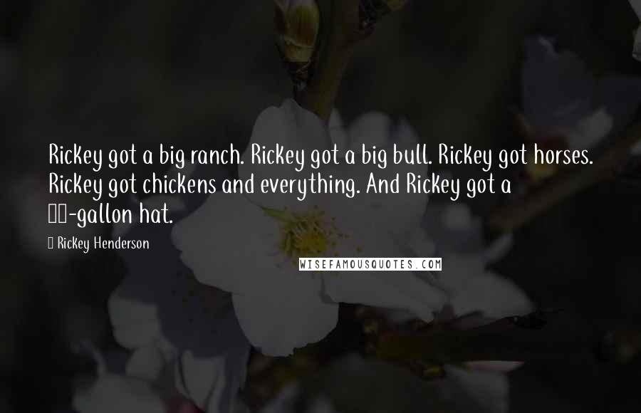 Rickey Henderson Quotes: Rickey got a big ranch. Rickey got a big bull. Rickey got horses. Rickey got chickens and everything. And Rickey got a 20-gallon hat.