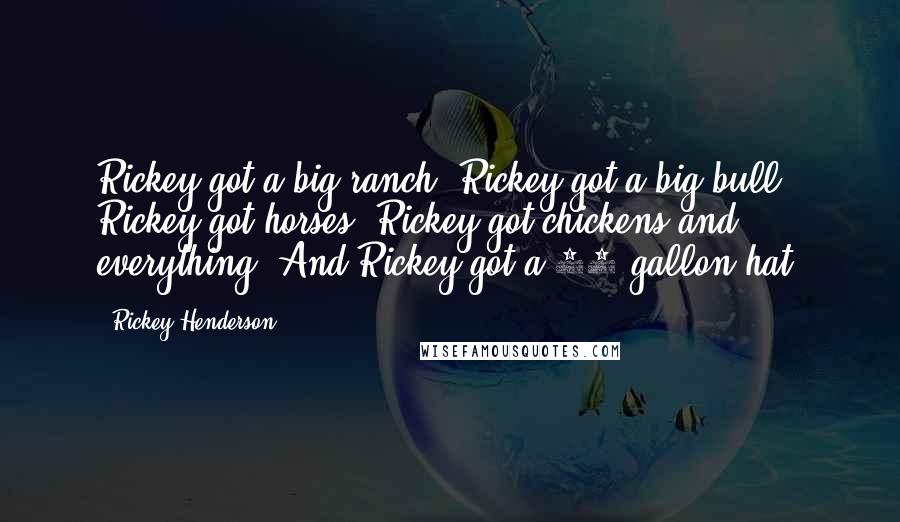 Rickey Henderson Quotes: Rickey got a big ranch. Rickey got a big bull. Rickey got horses. Rickey got chickens and everything. And Rickey got a 20-gallon hat.