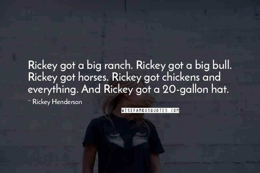 Rickey Henderson Quotes: Rickey got a big ranch. Rickey got a big bull. Rickey got horses. Rickey got chickens and everything. And Rickey got a 20-gallon hat.