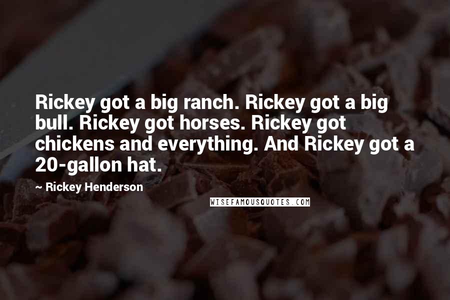 Rickey Henderson Quotes: Rickey got a big ranch. Rickey got a big bull. Rickey got horses. Rickey got chickens and everything. And Rickey got a 20-gallon hat.