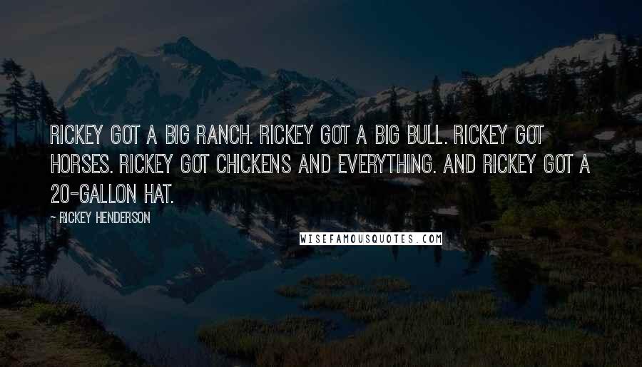 Rickey Henderson Quotes: Rickey got a big ranch. Rickey got a big bull. Rickey got horses. Rickey got chickens and everything. And Rickey got a 20-gallon hat.