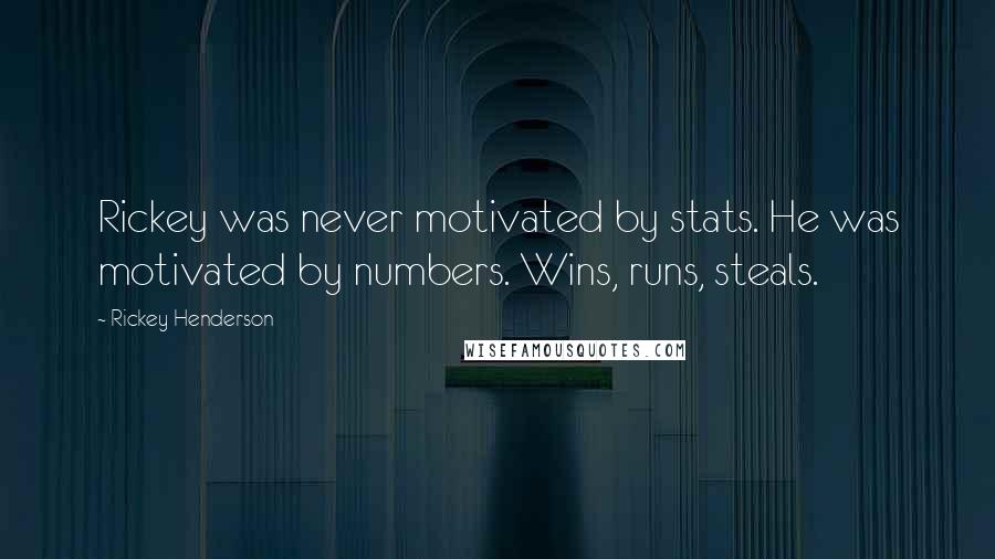 Rickey Henderson Quotes: Rickey was never motivated by stats. He was motivated by numbers. Wins, runs, steals.