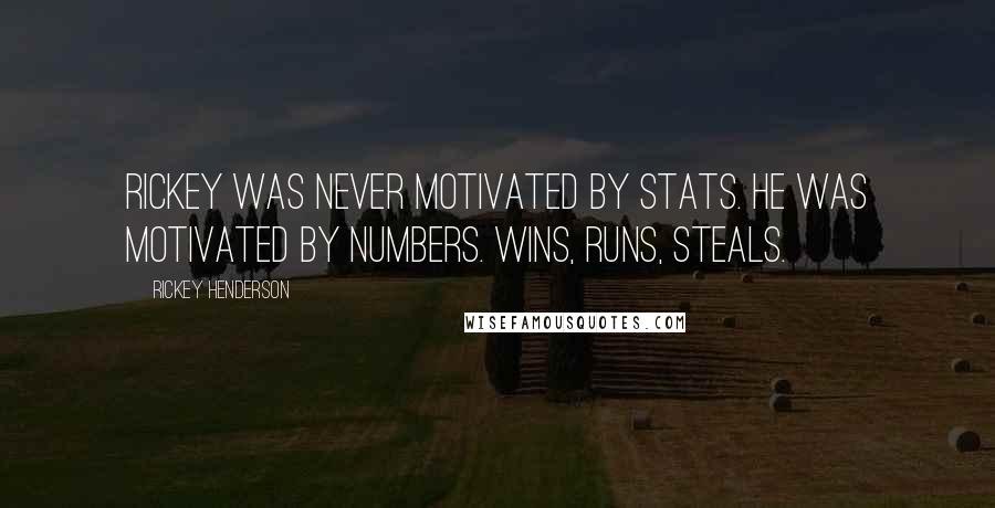 Rickey Henderson Quotes: Rickey was never motivated by stats. He was motivated by numbers. Wins, runs, steals.